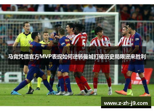 马竞凭借官方MVP表现如何逆转曼城打破历史局限迎来胜利 马竞凭借官方MVP表现如何逆转曼城打破历史局限迎来胜利