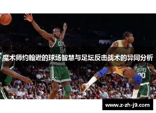 魔术师约翰逊的球场智慧与足坛反击战术的异同分析 魔术师约翰逊的球场智慧与足坛反击战术的异同分析