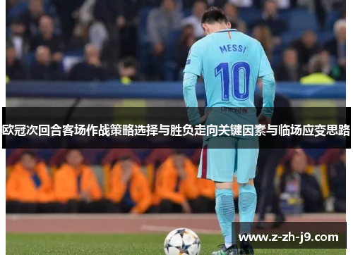 欧冠次回合客场作战策略选择与胜负走向关键因素与临场应变思路 欧冠次回合客场作战策略选择与胜负走向关键因素与临场应变思路