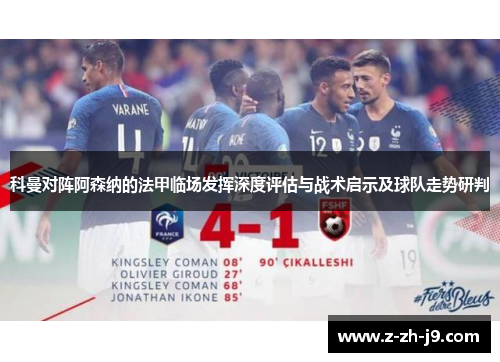 科曼对阵阿森纳的法甲临场发挥深度评估与战术启示及球队走势研判 科曼对阵阿森纳的法甲临场发挥深度评估与战术启示及球队走势研判