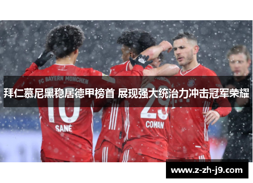 拜仁慕尼黑稳居德甲榜首 展现强大统治力冲击冠军荣耀 拜仁慕尼黑稳居德甲榜首 展现强大统治力冲击冠军荣耀