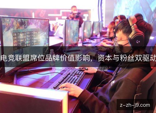 电竞联盟席位品牌价值影响，资本与粉丝双驱动