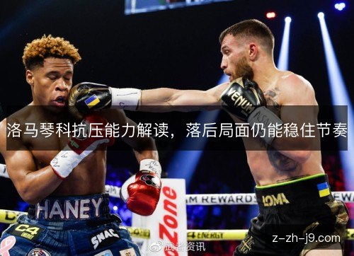 洛马琴科抗压能力解读，落后局面仍能稳住节奏